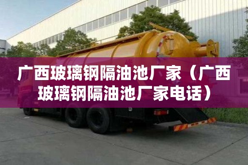 廣西玻璃鋼隔油池廠家（廣西玻璃鋼隔油池廠家電話）