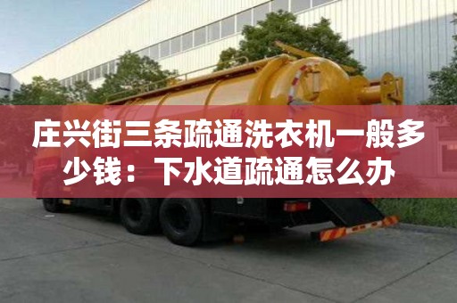 莊興街三條疏通洗衣機一般多少錢：下水道疏通怎么辦