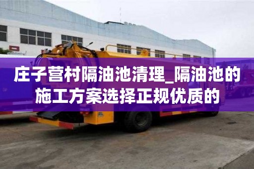 莊子營村隔油池清理_隔油池的施工方案選擇正規優質的