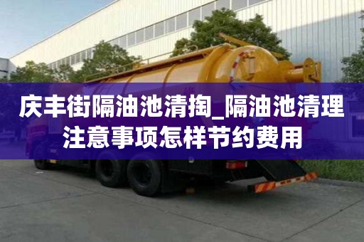 慶豐街隔油池清掏_隔油池清理注意事項怎樣節約費用