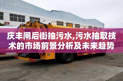 慶豐閘后街抽污水,污水抽取技術的市場前景分析及未來趨勢