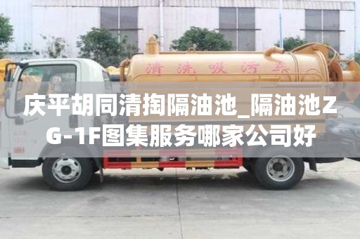 慶平胡同清掏隔油池_隔油池ZG-1F圖集服務哪家公司好