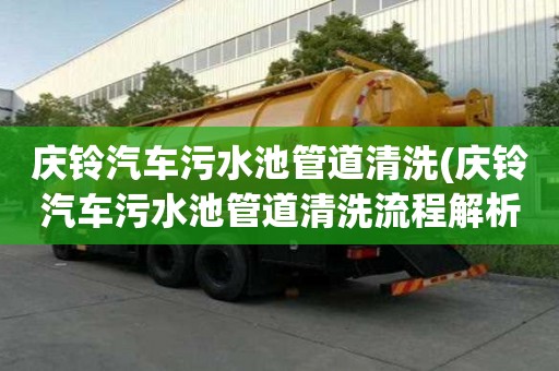 慶鈴汽車污水池管道清洗(慶鈴汽車污水池管道清洗流程解析)