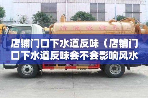 店鋪門口下水道反味（店鋪門口下水道反味會不會影響風水）