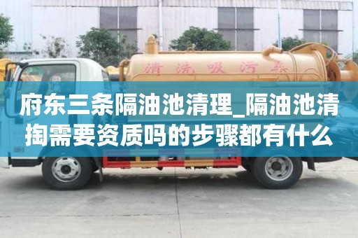 府東三條隔油池清理_隔油池清掏需要資質嗎的步驟都有什么
