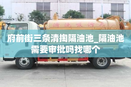 府前街三條清掏隔油池_隔油池需要審批嗎找哪個