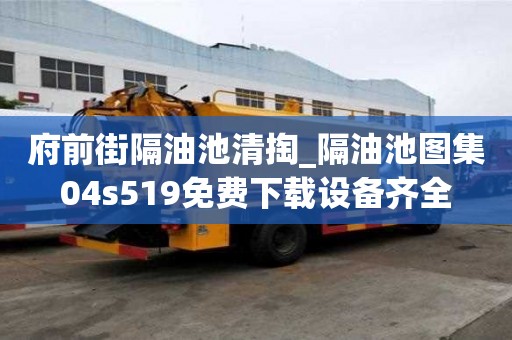 府前街隔油池清掏_隔油池圖集04s519免費下載設備齊全