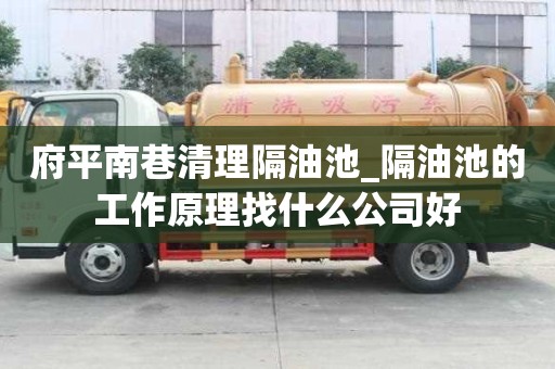 府平南巷清理隔油池_隔油池的工作原理找什么公司好