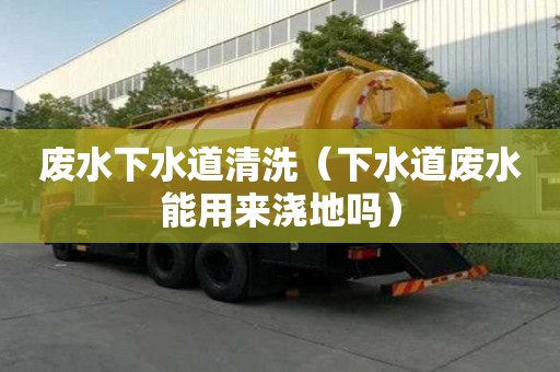 廢水下水道清洗（下水道廢水能用來澆地嗎）