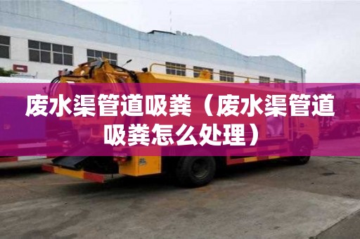 廢水渠管道吸糞（廢水渠管道吸糞怎么處理）