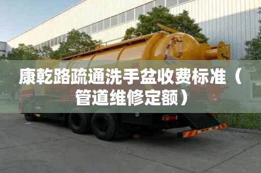 康乾路疏通洗手盆收費標準（管道維修定額）