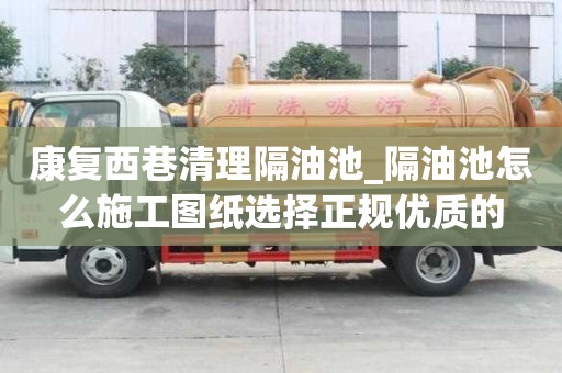 康復西巷清理隔油池_隔油池怎么施工圖紙選擇正規優質的