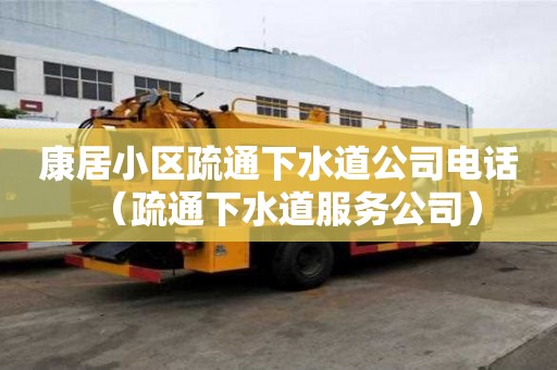 康居小區(qū)疏通下水道公司電話（疏通下水道服務(wù)公司）