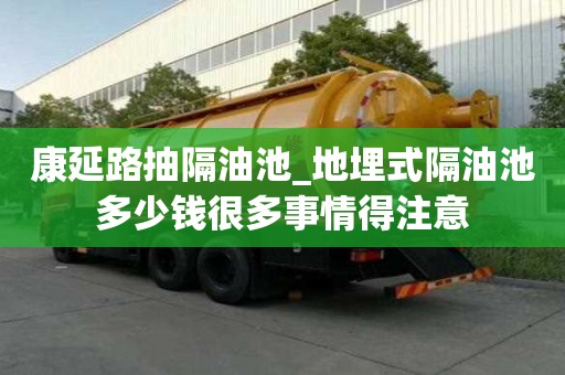 康延路抽隔油池_地埋式隔油池多少錢很多事情得注意