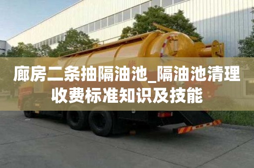 廊房二條抽隔油池_隔油池清理收費標準知識及技能