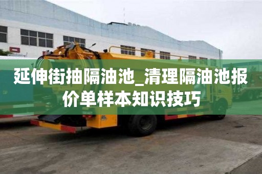 延伸街抽隔油池_清理隔油池報價單樣本知識技巧