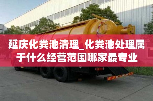 延慶化糞池清理_化糞池處理屬于什么經(jīng)營范圍哪家最專業(yè)