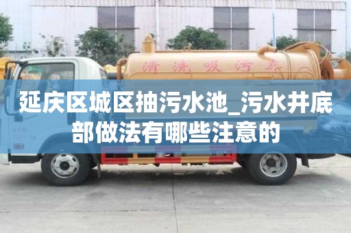 延慶區(qū)城區(qū)抽污水池_污水井底部做法有哪些注意的