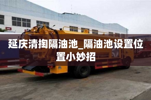 延慶清掏隔油池_隔油池設置位置小妙招