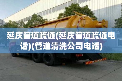 延慶管道疏通(延慶管道疏通電話)(管道清洗公司電話)