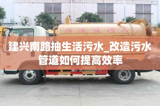 建興南路抽生活污水_改造污水管道如何提高效率