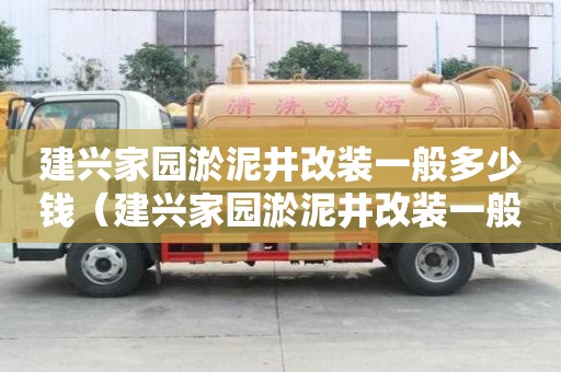 建興家園淤泥井改裝一般多少錢（建興家園淤泥井改裝一般多少錢一米）