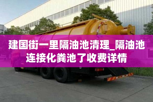 建國(guó)街一里隔油池清理_隔油池連接化糞池了收費(fèi)詳情