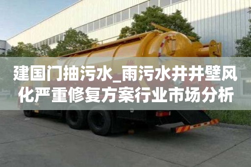 建國門抽污水_雨污水井井壁風化嚴重修復方案行業市場分析