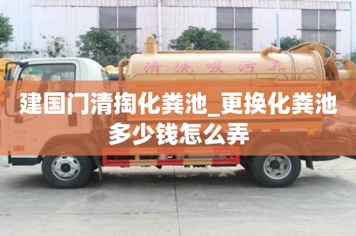 建國門清掏化糞池_更換化糞池多少錢怎么弄