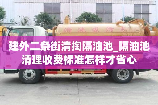 建外二條街清掏隔油池_隔油池清理收費(fèi)標(biāo)準(zhǔn)怎樣才省心