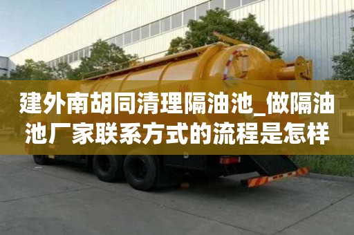 建外南胡同清理隔油池_做隔油池廠家聯(lián)系方式的流程是怎樣的
