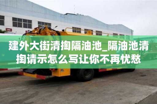 建外大街清掏隔油池_隔油池清掏請(qǐng)示怎么寫讓你不再憂愁