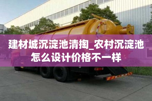 建材城沉淀池清掏_農(nóng)村沉淀池怎么設(shè)計價格不一樣