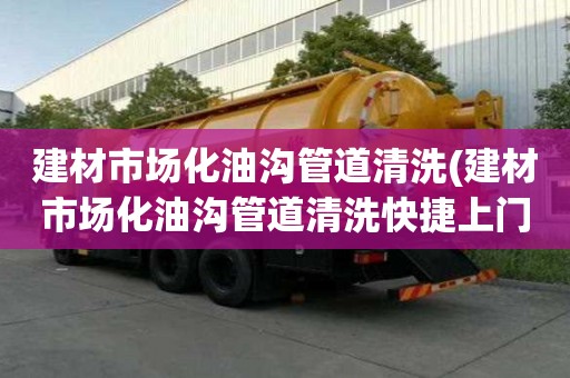 建材市場(chǎng)化油溝管道清洗(建材市場(chǎng)化油溝管道清洗快捷上門)