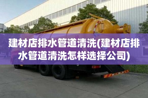 建材店排水管道清洗(建材店排水管道清洗怎樣選擇公司)