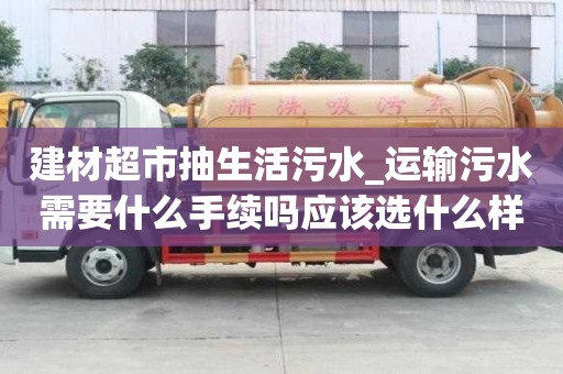 建材超市抽生活污水_運輸污水需要什么手續(xù)嗎應該選什么樣的