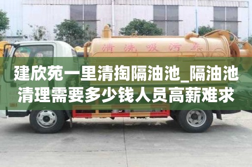 建欣苑一里清掏隔油池_隔油池清理需要多少錢人員高薪難求