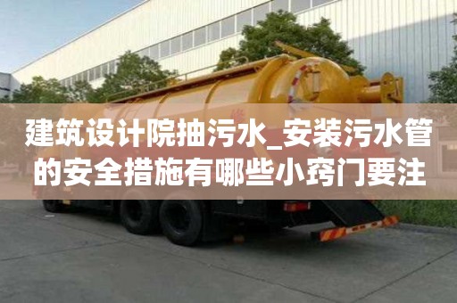 建筑設(shè)計院抽污水_安裝污水管的安全措施有哪些小竅門要注意