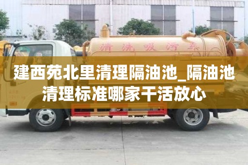 建西苑北里清理隔油池_隔油池清理標準哪家干活放心