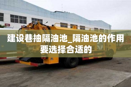 建設巷抽隔油池_隔油池的作用要選擇合適的