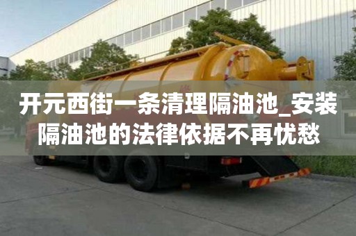 開元西街一條清理隔油池_安裝隔油池的法律依據不再憂愁
