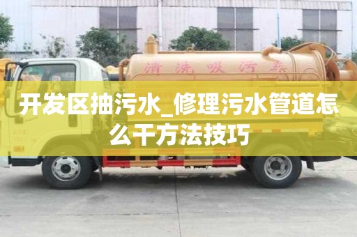 開發區抽污水_修理污水管道怎么干方法技巧