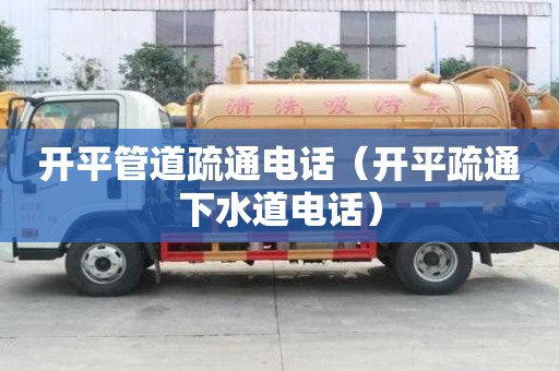 開平管道疏通電話（開平疏通下水道電話）