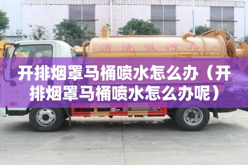 開排煙罩馬桶噴水怎么辦（開排煙罩馬桶噴水怎么辦呢）
