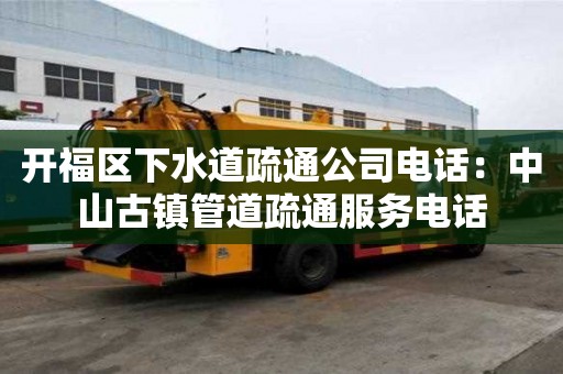 開福區下水道疏通公司電話：中山古鎮管道疏通服務電話