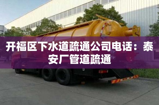 開福區(qū)下水道疏通公司電話：泰安廠管道疏通