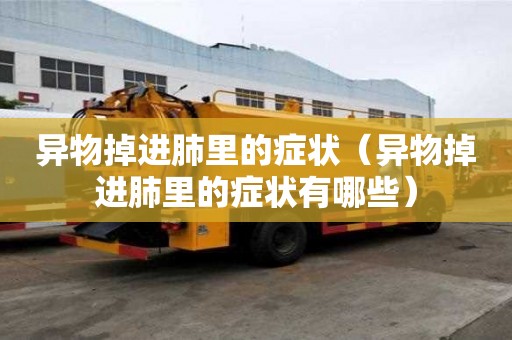 異物掉進肺里的癥狀（異物掉進肺里的癥狀有哪些）