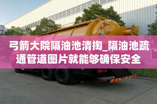 弓箭大院隔油池清掏_隔油池疏通管道圖片就能夠確保安全
