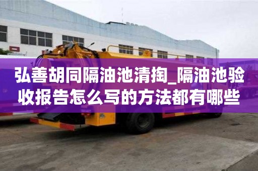 弘善胡同隔油池清掏_隔油池驗收報告怎么寫的方法都有哪些