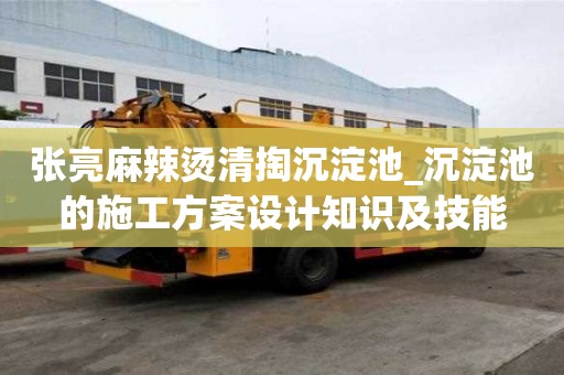 張亮麻辣燙清掏沉淀池_沉淀池的施工方案設計知識及技能